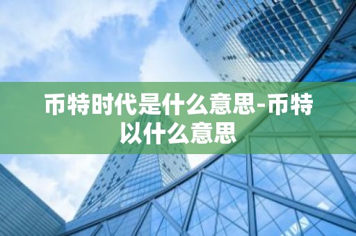 币特时代是什么意思-币特以什么意思