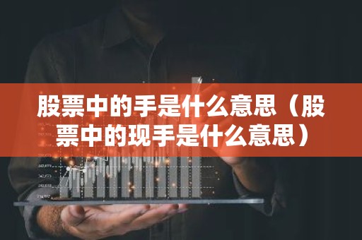 股票中的手是什么意思（股票中的现手是什么意思）