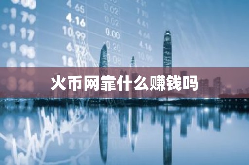 火币网靠什么赚钱吗