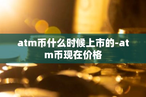 atm币什么时候上市的-atm币现在价格