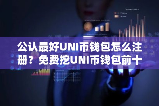 公认最好UNI币钱包怎么注册？免费挖UNI币钱包前十名