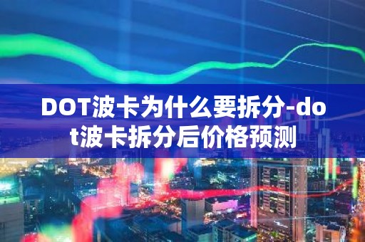 DOT波卡为什么要拆分-dot波卡拆分后价格预测
