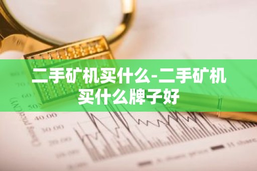 二手矿机买什么-二手矿机买什么牌子好