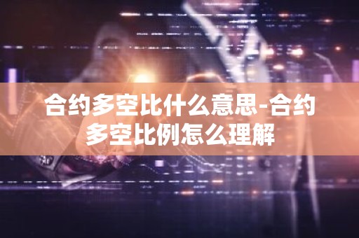 合约多空比什么意思-合约多空比例怎么理解