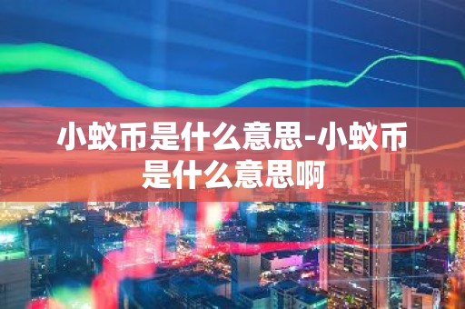小蚁币是什么意思-小蚁币是什么意思啊