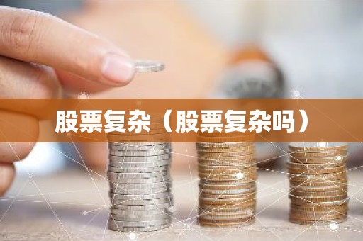 股票复杂（股票复杂吗）