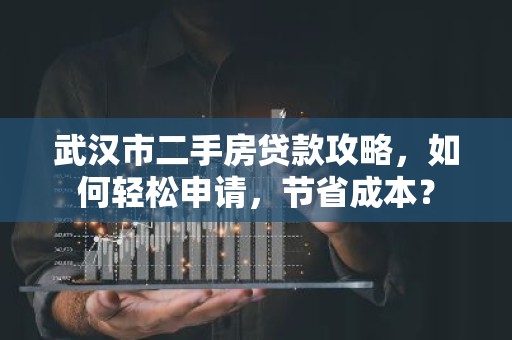 武汉市二手房贷款攻略，如何轻松申请，节省成本？
