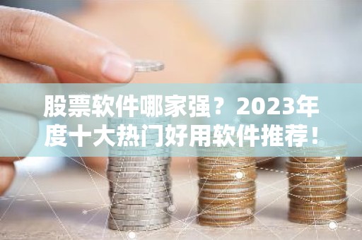 股票软件哪家强？2023年度十大热门好用软件推荐！