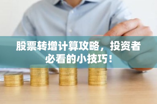 股票转增计算攻略，投资者必看的小技巧！