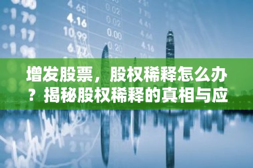 增发股票，股权稀释怎么办？揭秘股权稀释的真相与应对策略