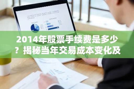 2014年股票手续费是多少？揭秘当年交易成本变化及影响