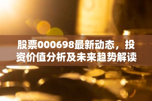 股票000698最新动态，投资价值分析及未来趋势解读
