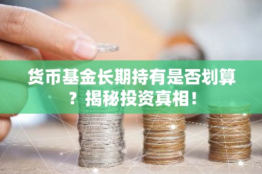 货币基金长期持有是否划算？揭秘投资真相！