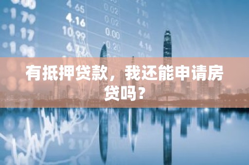 有抵押贷款，我还能申请房贷吗？