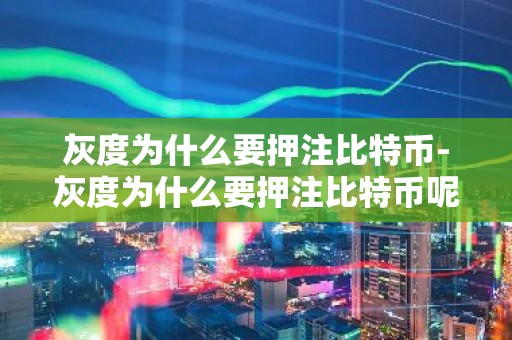 灰度为什么要押注比特币-灰度为什么要押注比特币呢