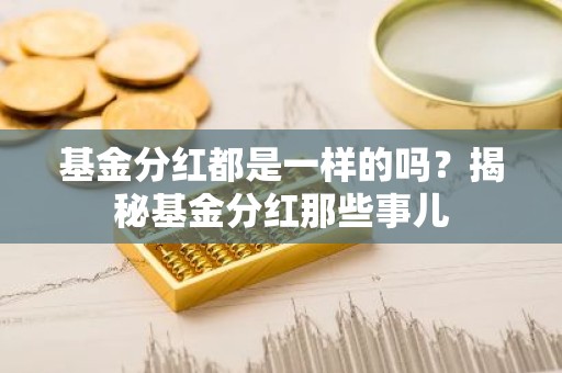 基金分红都是一样的吗？揭秘基金分红那些事儿