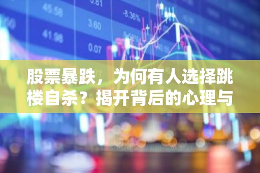 股票暴跌，为何有人选择跳楼自杀？揭开背后的心理与经济真相