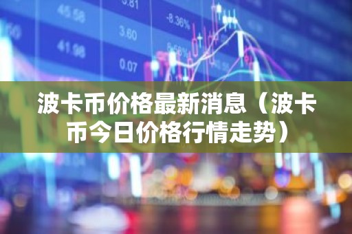 波卡币价格最新消息（波卡币今日价格行情走势）