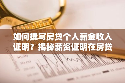 如何撰写房贷个人薪金收入证明？揭秘薪资证明在房贷申请中的重要性