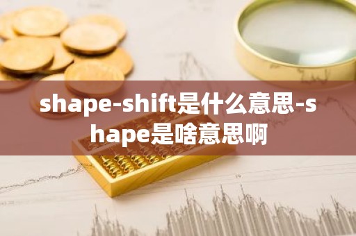 shape-shift是什么意思-shape是啥意思啊