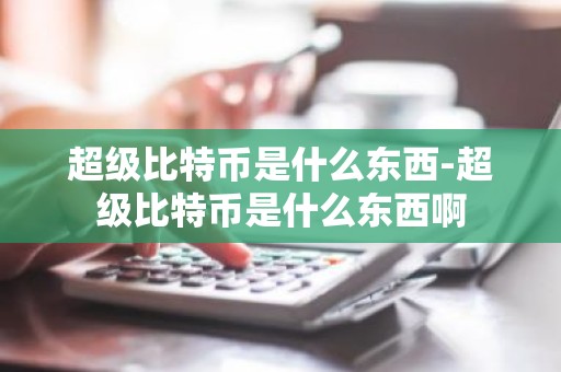 超级比特币是什么东西-超级比特币是什么东西啊
