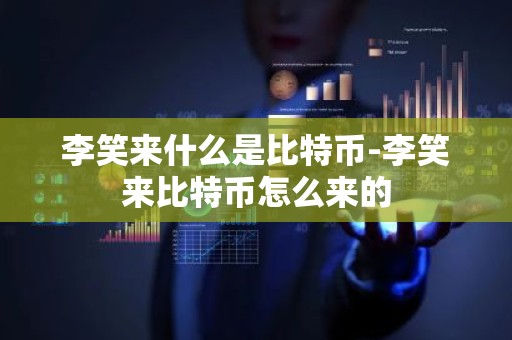 李笑来什么是比特币-李笑来比特币怎么来的