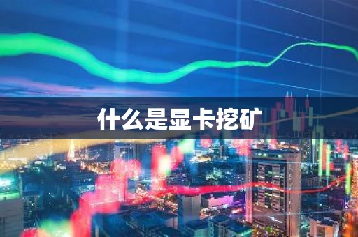什么是显卡挖矿