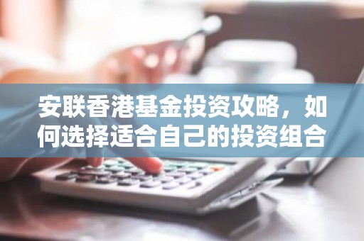 安联香港基金投资攻略，如何选择适合自己的投资组合？