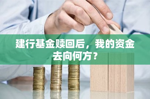 建行基金赎回后，我的资金去向何方？