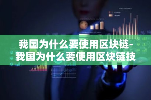 我国为什么要使用区块链-我国为什么要使用区块链技术
