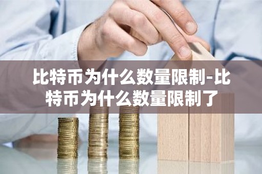 比特币为什么数量限制-比特币为什么数量限制了