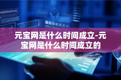 元宝网是什么时间成立-元宝网是什么时间成立的