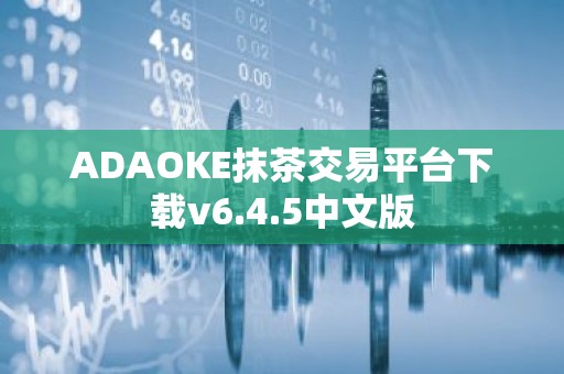ADAOKE抹茶交易平台下载v6.4.5中文版