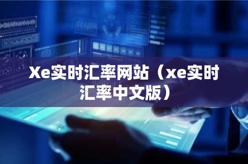 Xe实时汇率网站（xe实时汇率中文版）
