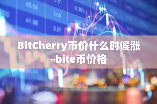 BitCherry币价什么时候涨-bite币价格