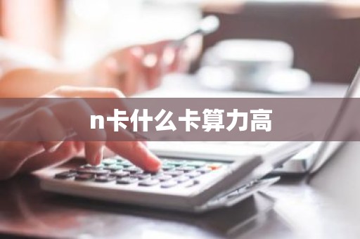 n卡什么卡算力高