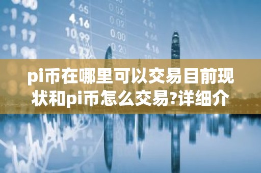 pi币在哪里可以交易目前现状和pi币怎么交易?详细介绍