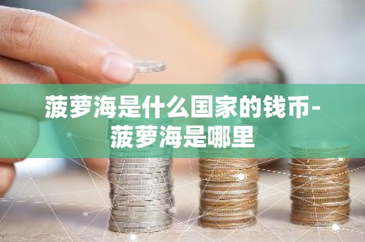 菠萝海是什么国家的钱币-菠萝海是哪里