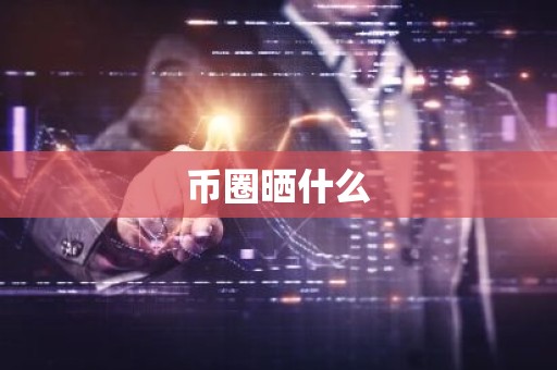 币圈晒什么