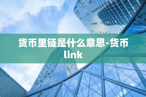 货币里链是什么意思-货币link