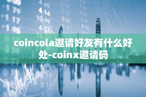 coincola邀请好友有什么好处-coinx邀请码