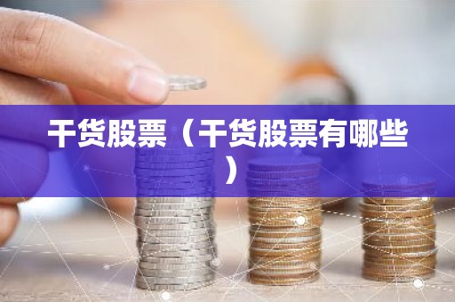 干货股票（干货股票有哪些）