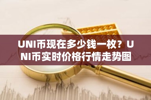 UNI币现在多少钱一枚？UNI币实时价格行情走势图