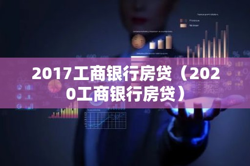 2017工商银行房贷（2020工商银行房贷）