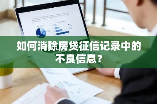 如何消除房贷征信记录中的不良信息？