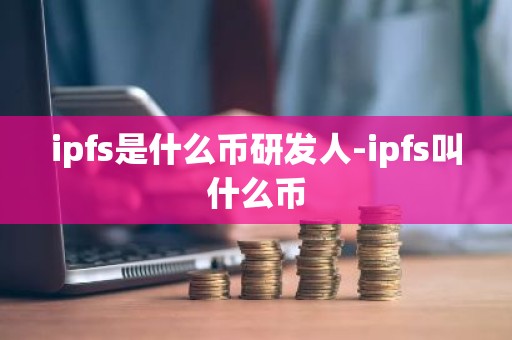ipfs是什么币研发人-ipfs叫什么币