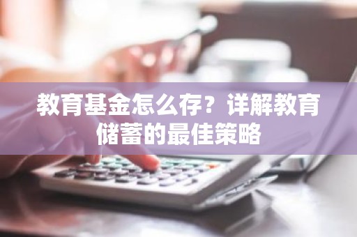 教育基金怎么存？详解教育储蓄的最佳策略
