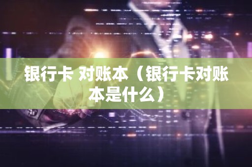 银行卡 对账本（银行卡对账本是什么）
