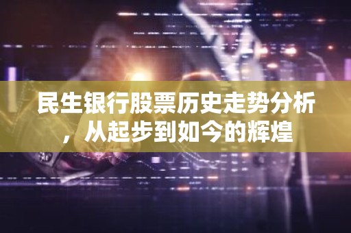 民生银行股票历史走势分析，从起步到如今的辉煌