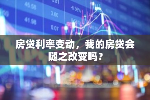 房贷利率变动，我的房贷会随之改变吗？